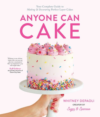 Anyone Can Cake: Your Complete Guide to Making & Decorating Perfect Layer Cakes by Depaoli, Whitney
