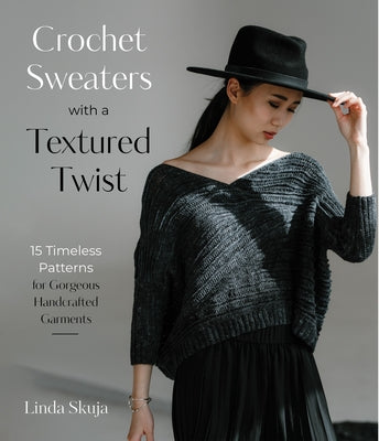 Crochet Sweaters with a Textured Twist: 15 Timeless Patterns for Gorgeous Handcrafted Garments by Skuja, Linda