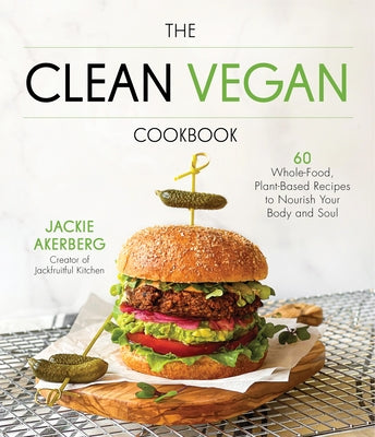 The Clean Vegan Cookbook: 60 Whole-Food, Plant-Based Recipes to Nourish Your Body and Soul by Akerberg, Jackie