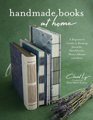 Handmade Books at Home: A Beginner's Guide to Binding Journals, Sketchbooks, Photo Albums and More by Ly, Chanel