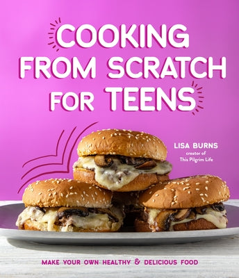 Cooking from Scratch for Teens: Make Your Own Healthy & Delicious Food by Burns, Lisa