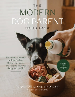The Modern Dog Parent Handbook: The Holistic Approach to Raw Feeding, Mental Enrichment and Keeping Your Dog Happy and Healthy by Francois, Bryce