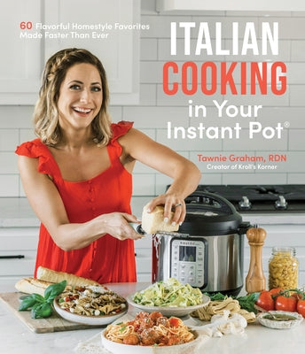 Italian Cooking in Your Instant Pot: 60 Flavorful Homestyle Favorites Made Faster Than Ever by Graham, Tawnie