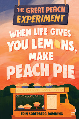 The Great Peach Experiment 1: When Life Gives You Lemons, Make Peach Pie by Downing, Erin Soderberg