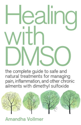 Healing with Dmso: The Complete Guide to Safe and Natural Treatments for Managing Pain, Inflammation, and Other Chronic Ailments with Dim by Vollmer, Amandha Dawn