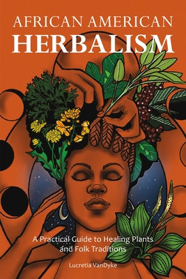 African American Herbalism: A Practical Guide to Healing Plants and Folk Traditions by Vandyke, Lucretia