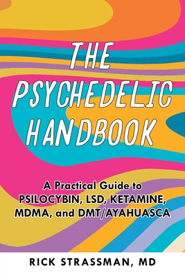 The Psychedelic Handbook: A Practical Guide to Psilocybin, Lsd, Ketamine, Mdma, and Dmt/Ayahuasca by Strassman, Rick