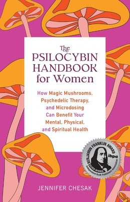 The Psilocybin Handbook for Women: How Magic Mushrooms, Psychedelic Therapy, and Microdosing Can Benefit Your Mental, Physical, and Spiritual Health by Chesak, Jennifer