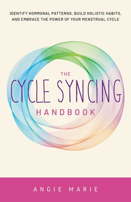 The Cycle Syncing Handbook: Identify Hormonal Patterns, Build Holistic Habits, and Embrace the Power of Your Menstrual Cycle by Marie, Angie