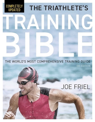 The Triathlete's Training Bible: The World's Most Comprehensive Training Guide, 5th Edition by Friel, Joe