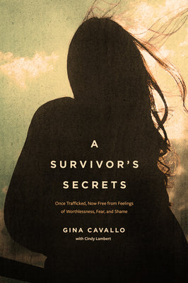 A Survivor's Secrets: Once Trafficked, Now Free from Feelings of Worthlessness, Fear, and Shame by Cavallo, Gina