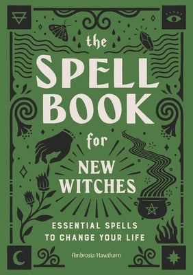 The Spell Book for New Witches: Essential Spells to Change Your Life by Hawthorn, Ambrosia