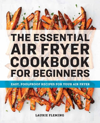 The Essential Air Fryer Cookbook for Beginners: Easy, Foolproof Recipes for Your Air Fryer by Fleming, Laurie
