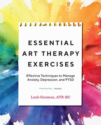 Essential Art Therapy Exercises: Effective Techniques to Manage Anxiety, Depression, and Ptsd by Guzman, Leah
