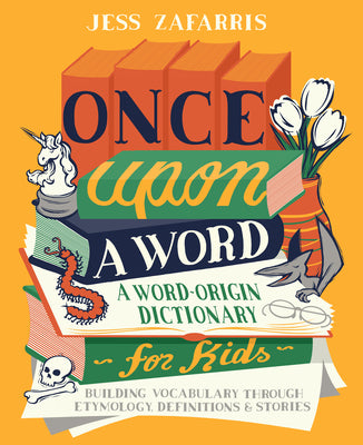 Once Upon a Word: A Word-Origin Dictionary for Kids--Building Vocabulary Through Etymology, Definitions & Stories by Zafarris, Jess