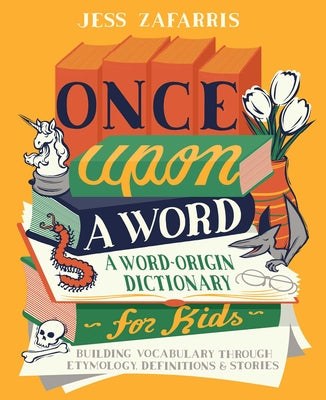 Once Upon a Word: A Word-Origin Dictionary for Kids--Building Vocabulary Through Etymology, Definitions & Stories by Zafarris, Jess