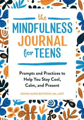 The Mindfulness Journal for Teens: Prompts and Practices to Help You Stay Cool, Calm, and Present by Battistin, Jennie Marie