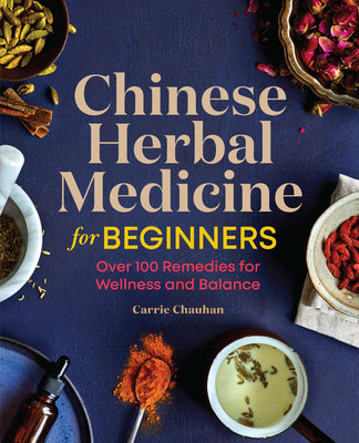 Chinese Herbal Medicine for Beginners: Over 100 Remedies for Wellness and Balance by Chauhan, Carrie