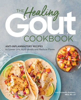 The Healing Gout Cookbook: Anti-Inflammatory Recipes to Lower Uric Acid Levels and Reduce Flares by Andrews, Lisa Cicciarello