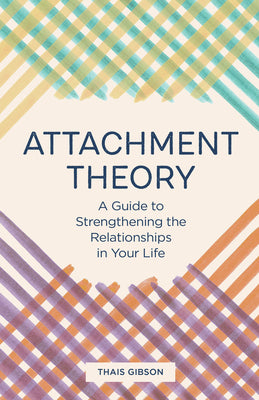 Attachment Theory: A Guide to Strengthening the Relationships in Your Life by Gibson, Thais