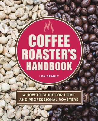 Coffee Roaster's Handbook: A How-To Guide for Home and Professional Roasters by Brault, Len