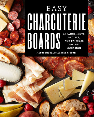 Easy Charcuterie Boards: Arrangements, Recipes, and Pairings for Any Occasion by Niccoli, Marco