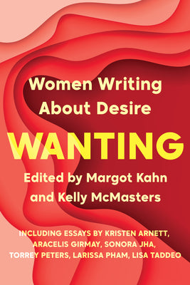 Wanting: Women Writing about Desire by Kahn, Margot