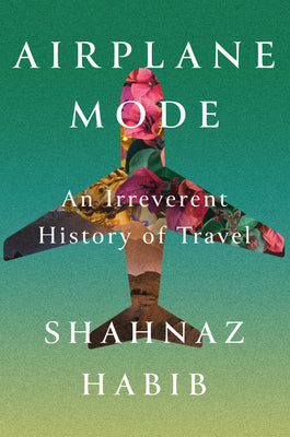 Airplane Mode: An Irreverent History of Travel by Habib, Shahnaz