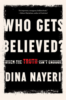 Who Gets Believed?: When the Truth Isn't Enough by Nayeri, Dina