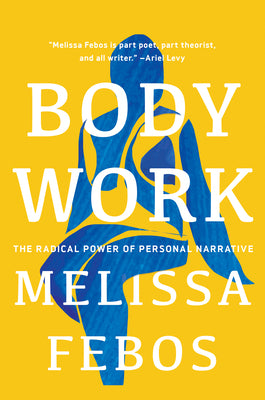 Body Work: The Radical Power of Personal Narrative by Febos, Melissa
