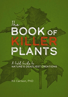 The Book of Killer Plants: A Field Guide to Nature's Deadliest Creations by Carlson, Kit
