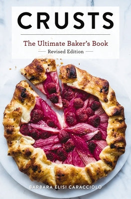 Crusts: The Revised Edition: The Ultimate Baker's Book Revised Edition (Baking Cookbook, Recipes from Bakeries, Books for Foodies, Home Chef Gifts) by Caracciolo, Barbara