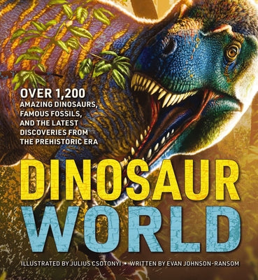 Dinosaur World: Over 1,200 Amazing Dinosaurs, Famous Fossils, and the Latest Discoveries from the Prehistoric Era by Csotonyi, Julius