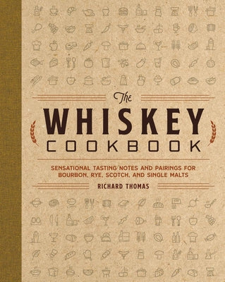 The Whiskey Cookbook: Sensational Tasting Notes and Pairings for Bourbon, Rye, Scotch, and Single Malts by Thomas, Richard