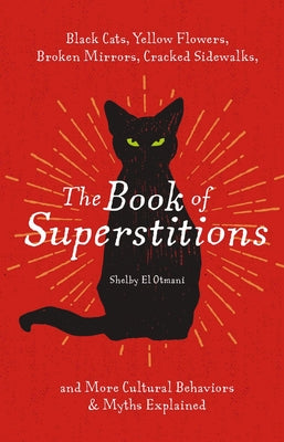The Book of Superstitions: Black Cats, Yellow Flowers, Broken Mirrors, Cracked Sidewalks, and More Cultural Behaviors & Myths Explained by El Otmani, Shelby