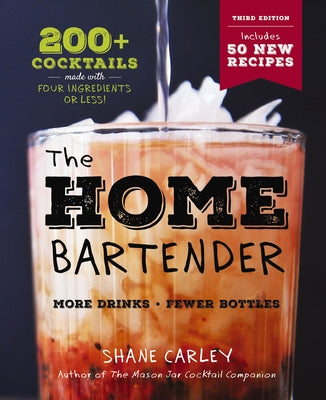 The Home Bartender: The Third Edition: 200+ Cocktails Made with Four Ingredients or Less by Carley, Shane