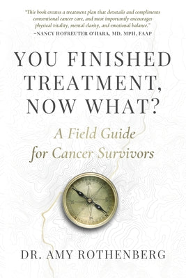 You Finished Treatment, Now What?: A Field Guide for Cancer Survivors by Rothenberg, Amy