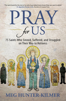 Pray for Us: 75 Saints Who Sinned, Suffered, and Struggled on Their Way to Holiness by Hunter-Kilmer, Meg