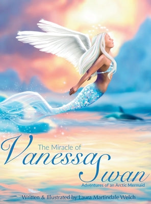 The Miracle of Vanessa Swan: Adventures of an Arctic Mermaid by Welch, Laura Martindale