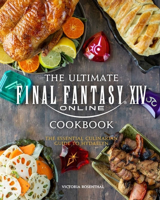 The Ultimate Final Fantasy XIV Cookbook: The Essential Culinarian Guide to Hydaelyn by Rosenthal, Victoria