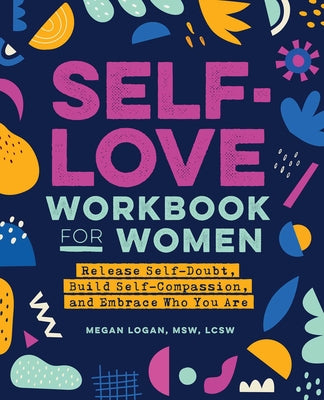 Self-Love Workbook for Women: Release Self-Doubt, Build Self-Compassion, and Embrace Who You Are by Logan, Megan