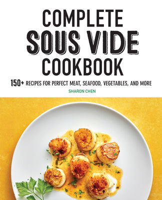 Complete Sous Vide Cookbook: 150+ Recipes for Perfect Meat, Seafood, Vegetables, and More by Chen, Sharon