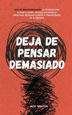 Deja de pensar demasiado: 23 técnicas para aliviar el estrés, detener las espirales negativas, despejar la mente y concentrarse en el presente by Trenton, Nick