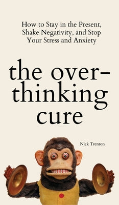 The Overthinking Cure: How to Stay in the Present, Shake Negativity, and Stop Your Stress and Anxiety by Trenton, Nick