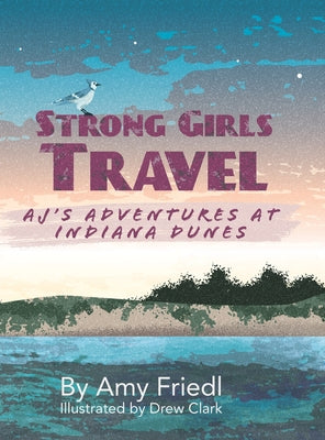 Strong Girls Travel: AJ's Adventures at Indiana Dunes by Friedl, Amy