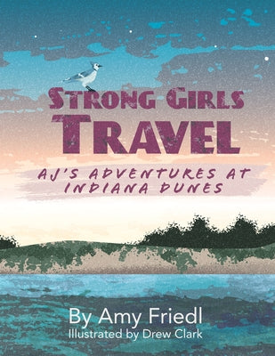 Strong Girls Travel: AJ's Adventures at Indiana Dunes by Friedl, Amy