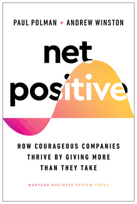 Net Positive: How Courageous Companies Thrive by Giving More Than They Take by Polman, Paul