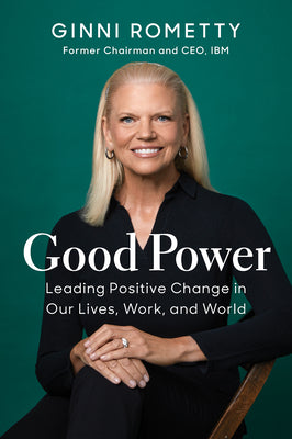 Good Power: Leading Positive Change in Our Lives, Work, and World by Rometty, Ginni