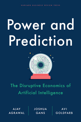 Power and Prediction: The Disruptive Economics of Artificial Intelligence by Agrawal, Ajay