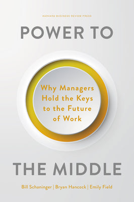 Power to the Middle: Why Managers Hold the Keys to the Future of Work by Schaninger, Bill